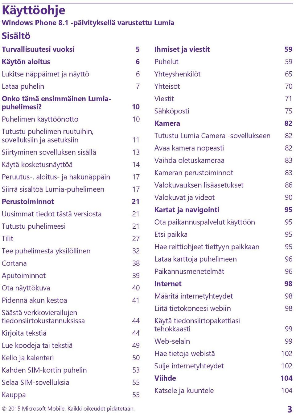 sisältöä Lumia-puhelimeen 17 Perustoiminnot 21 Uusimmat tiedot tästä versiosta 21 Tutustu puhelimeesi 21 Tilit 27 Tee puhelimesta yksilöllinen 32 Cortana 38 Aputoiminnot 39 Ota näyttökuva 40 Pidennä