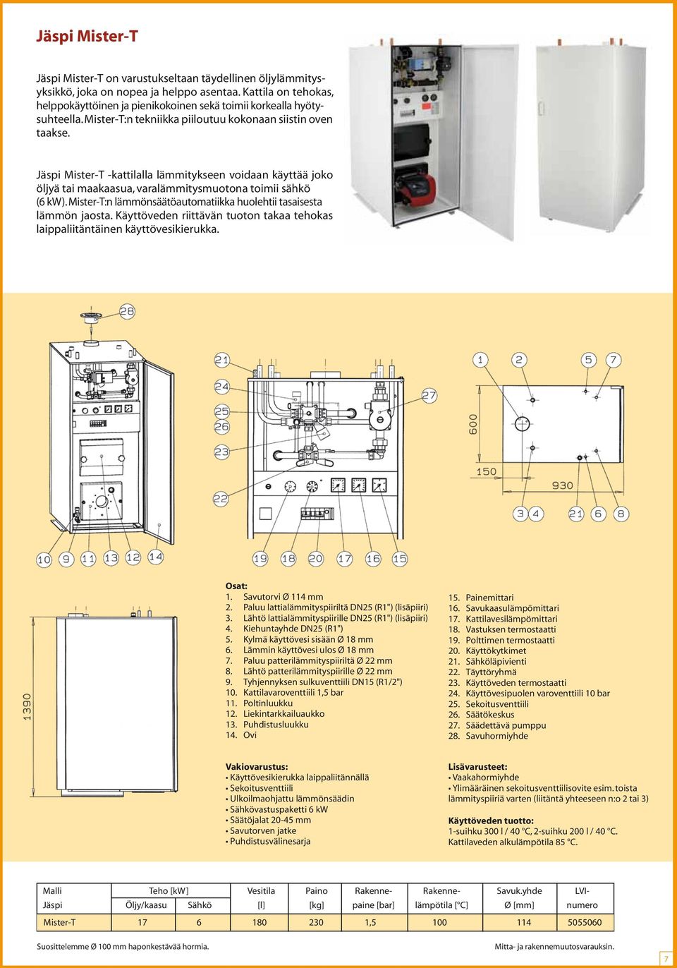 Jäspi Mister-T -kattilalla lämmitykseen voidaan käyttää joko öljyä tai maakaasua, varalämmitysmuotona toimii sähkö ( kw). Mister-T:n lämmönsäätöautomatiikka huolehtii tasaisesta lämmön jaosta.