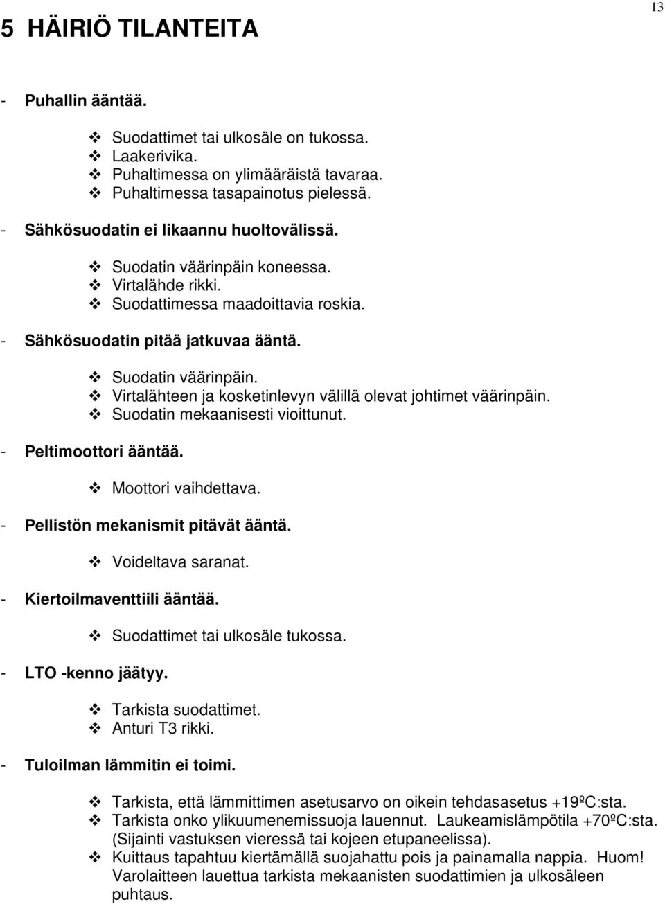 Suodatin mekaanisesti vioittunut. - Peltimoottori ääntää. Moottori vaihdettava. - Pellistön mekanismit pitävät ääntä. Voideltava saranat. - Kiertoilmaventtiili ääntää. - LTO -kenno jäätyy.