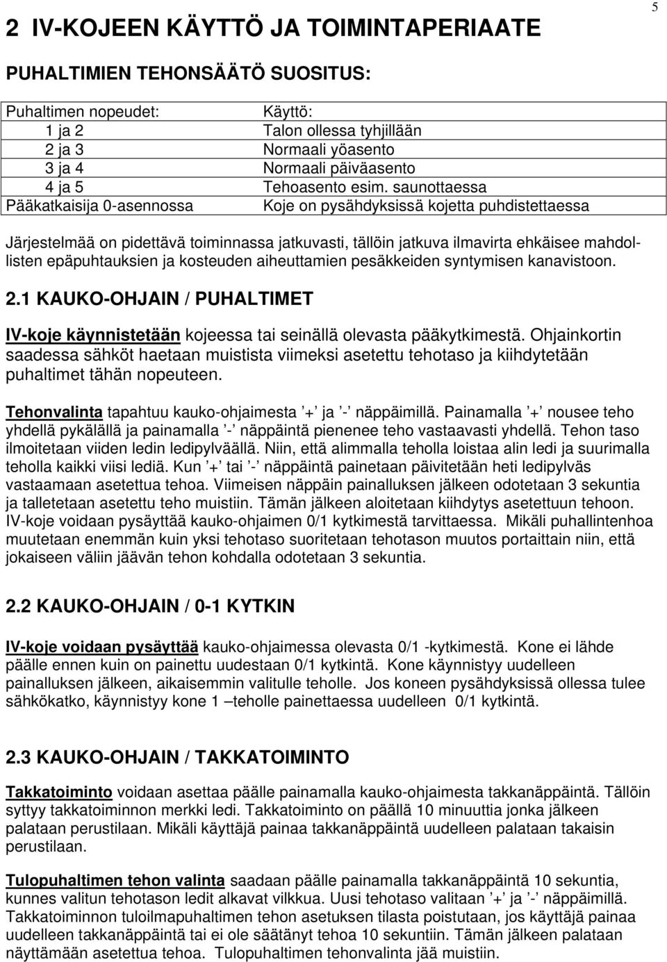 saunottaessa Pääkatkaisija 0-asennossa Koje on pysähdyksissä kojetta puhdistettaessa Järjestelmää on pidettävä toiminnassa jatkuvasti, tällöin jatkuva ilmavirta ehkäisee mahdollisten epäpuhtauksien