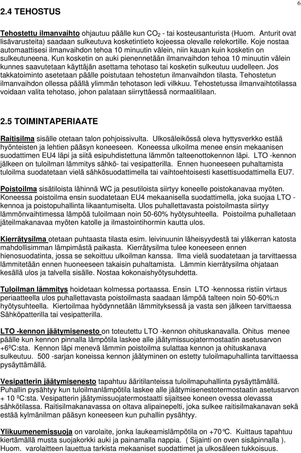 Kun kosketin on auki pienennetään ilmanvaihdon tehoa 10 minuutin välein kunnes saavutetaan käyttäjän asettama tehotaso tai kosketin sulkeutuu uudelleen.