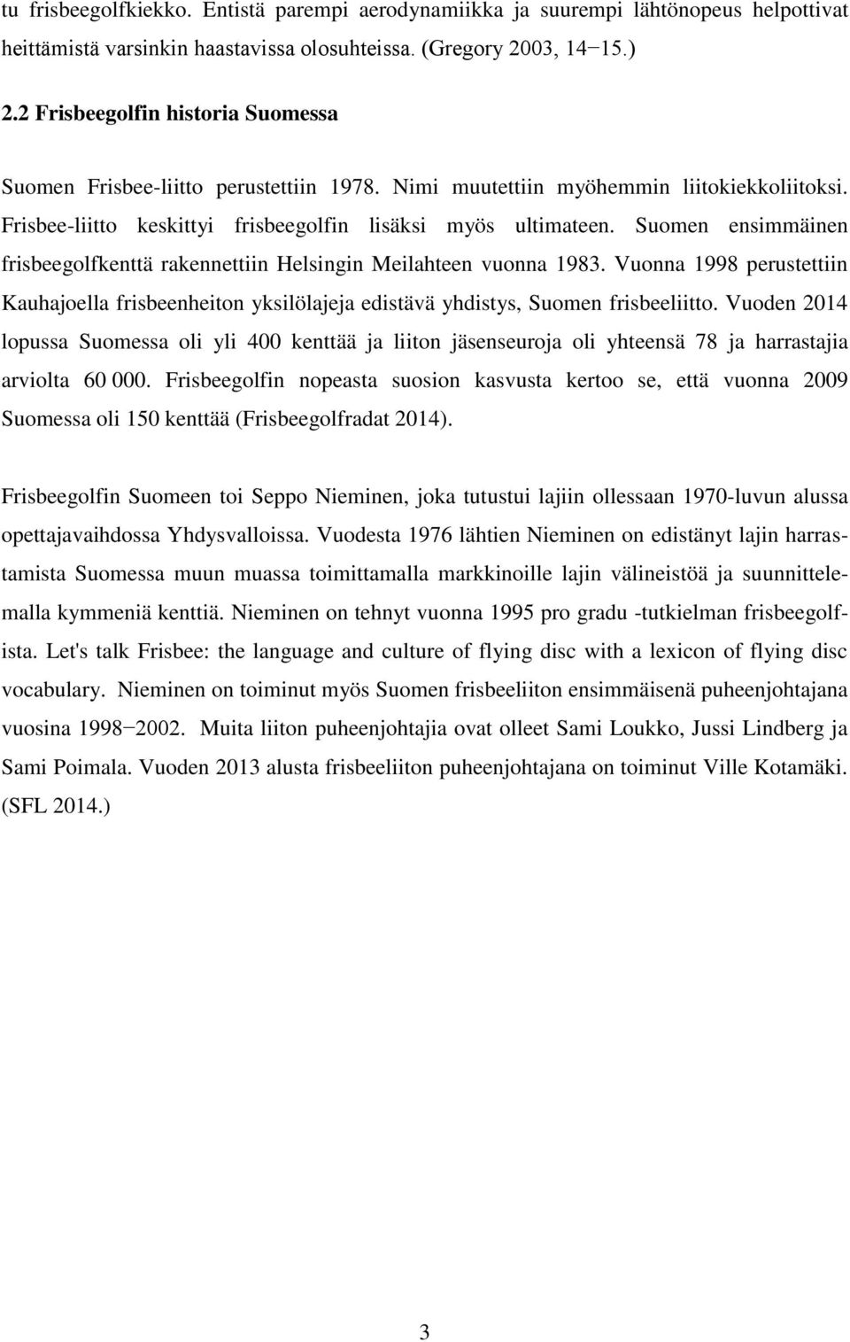 Suomen ensimmäinen frisbeegolfkenttä rakennettiin Helsingin Meilahteen vuonna 1983. Vuonna 1998 perustettiin Kauhajoella frisbeenheiton yksilölajeja edistävä yhdistys, Suomen frisbeeliitto.