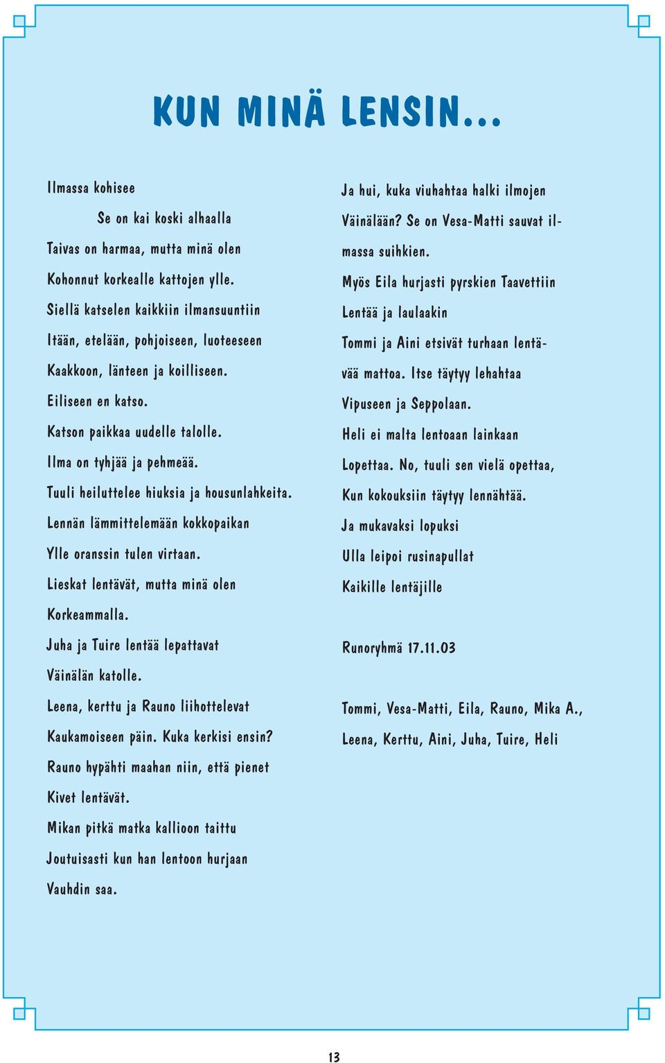 Tuuli heiluttelee hiuksia ja housunlahkeita. Lennän lämmittelemään kokkopaikan Ylle oranssin tulen virtaan. Lieskat lentävät, mutta minä olen Korkeammalla.