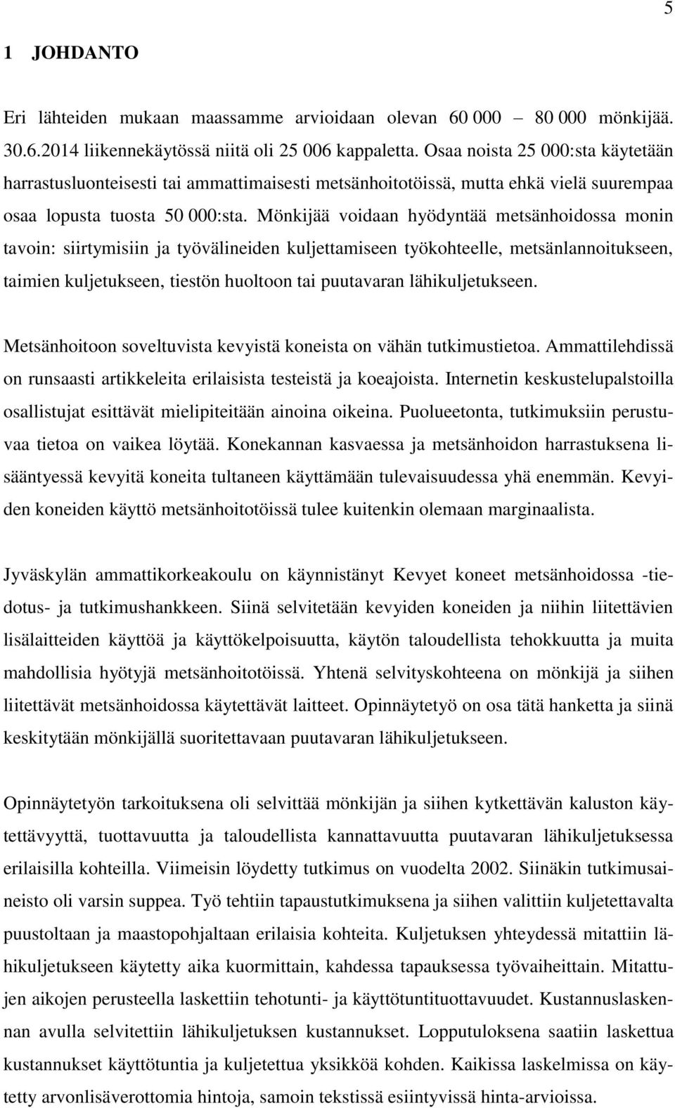 Mönkijää voidaan hyödyntää metsänhoidossa monin tavoin: siirtymisiin ja työvälineiden kuljettamiseen työkohteelle, metsänlannoitukseen, taimien kuljetukseen, tiestön huoltoon tai puutavaran