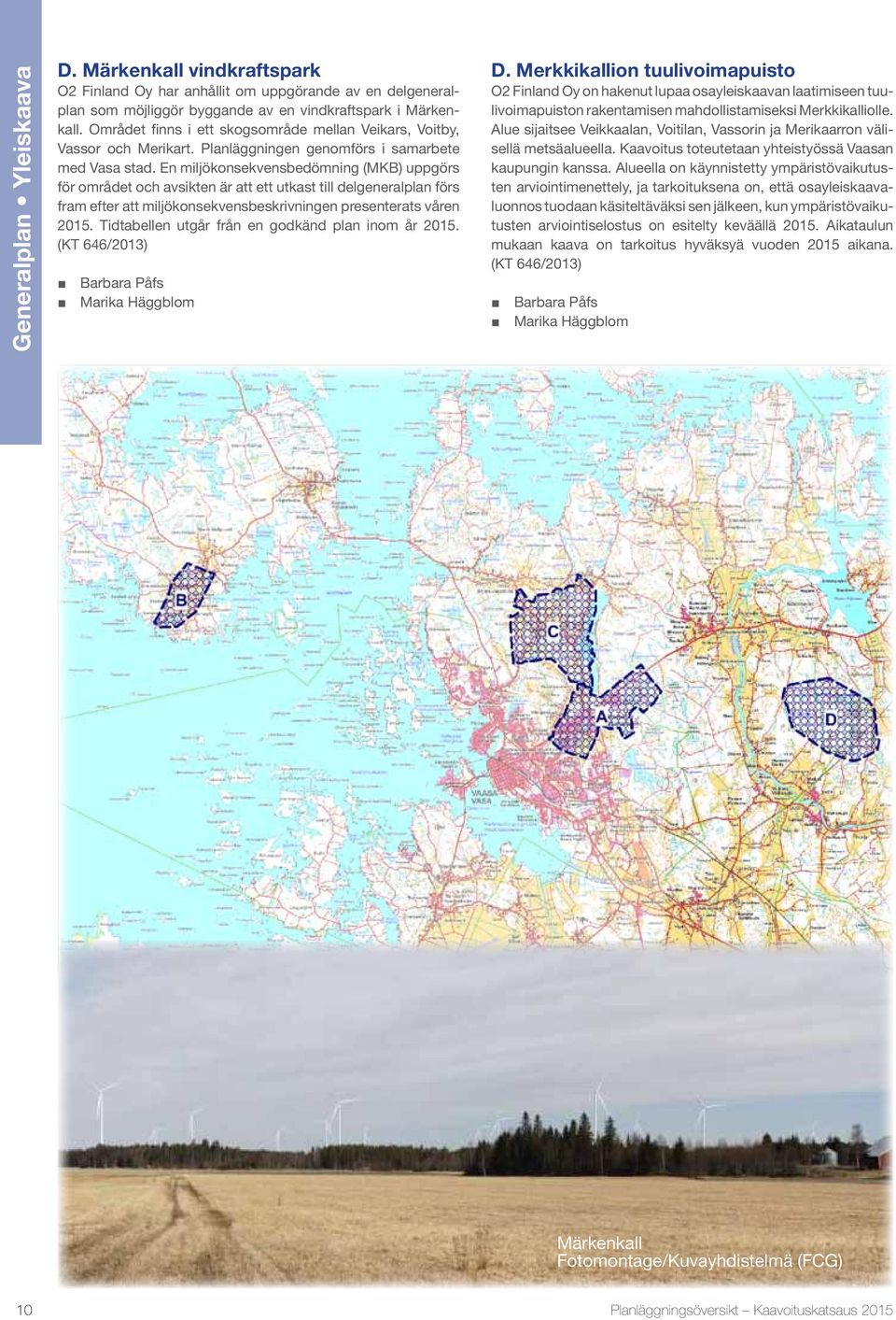 En miljökonsekvensbedömning (MKB) uppgörs för området och avsikten är att ett utkast till delgeneralplan förs fram efter att miljökonsekvensbeskrivningen presenterats våren 2015.