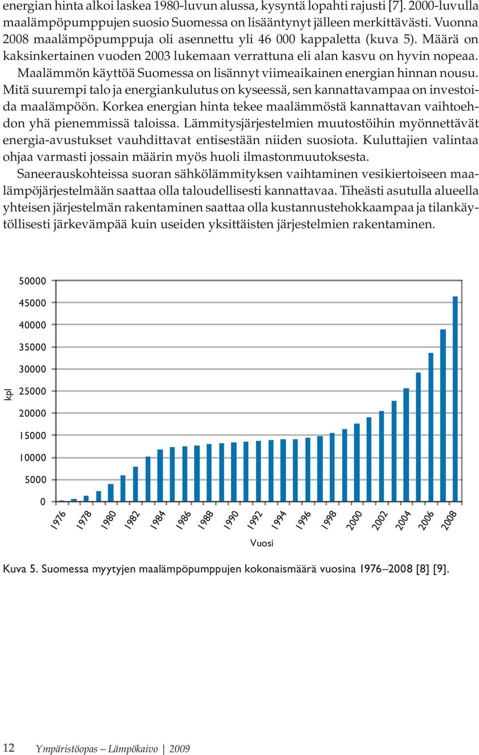 Maalämmön käyttöä Suomessa on lisännyt viimeaikainen energian hinnan nousu. Mitä suurempi talo ja energiankulutus on kyseessä, sen kannattavampaa on investoida maalämpöön.