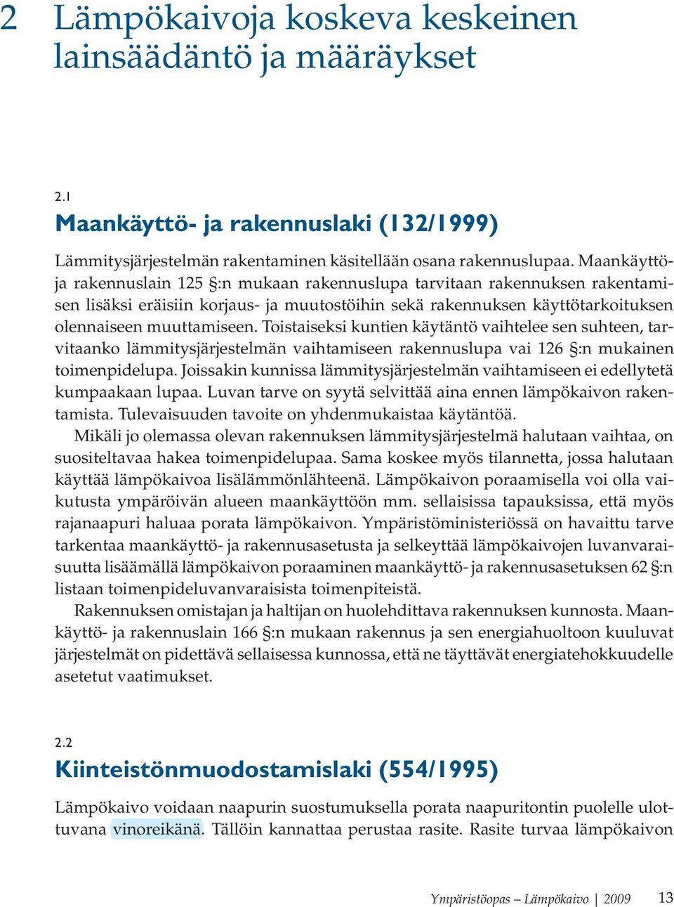 Toistaiseksi kuntien käytäntö vaihtelee sen suhteen, tarvitaanko lämmitysjärjestelmän vaihtamiseen rakennuslupa vai 126 :n mukainen toimenpidelupa.