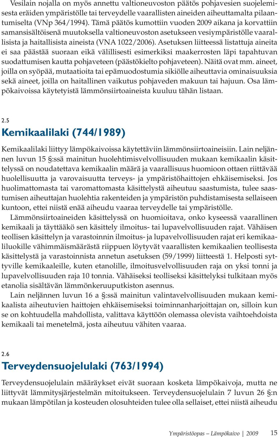 Asetuksen liitteessä listattuja aineita ei saa päästää suoraan eikä välillisesti esimerkiksi maakerrosten läpi tapahtuvan suodattumisen kautta pohjaveteen (päästökielto pohjaveteen). Näitä ovat mm.