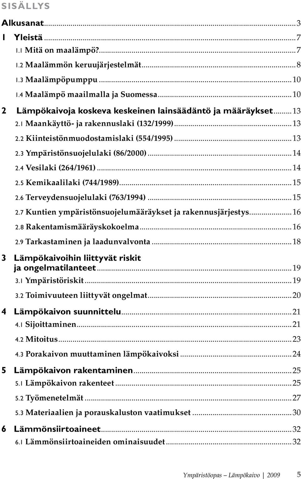 ..14 2.4 Vesilaki (264/1961)...14 2.5 Kemikaalilaki (744/1989)...15 2.6 Terveydensuojelulaki (763/1994)...15 2.7 Kuntien ympäristönsuojelumääräykset ja rakennusjärjestys...16 2.