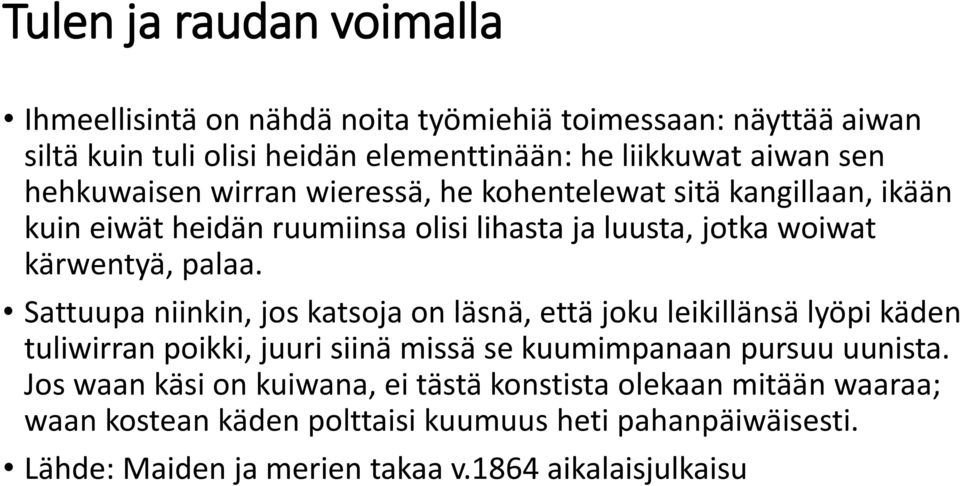 Sattuupa niinkin, jos katsoja on läsnä, että joku leikillänsä lyöpi käden tuliwirran poikki, juuri siinä missä se kuumimpanaan pursuu uunista.