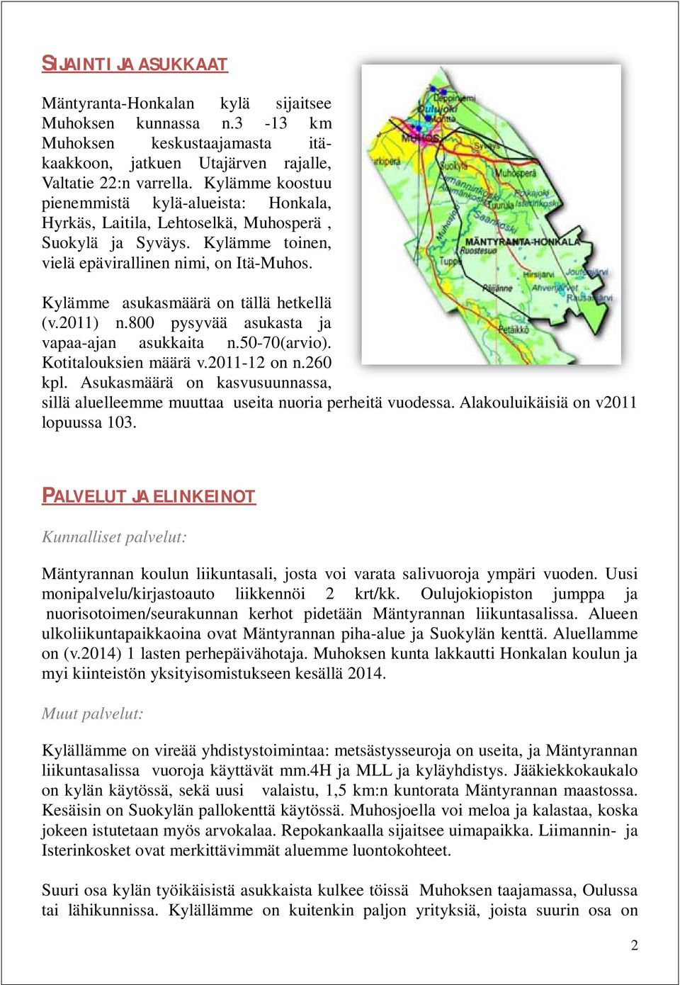 Kylämme asukasmäärä on tällä hetkellä (v.2011) n.800 pysyvää asukasta ja vapaa-ajan asukkaita n.50-70(arvio). Kotitalouksien määrä v.2011-12 on n.260 kpl.