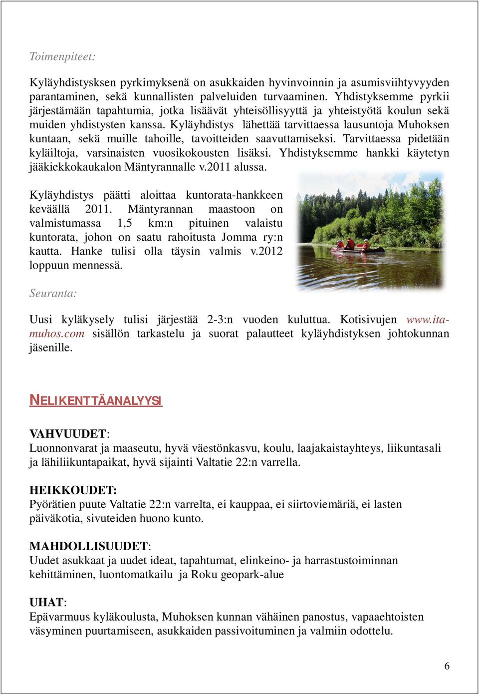 Kyläyhdistys lähettää tarvittaessa lausuntoja Muhoksen kuntaan, sekä muille tahoille, tavoitteiden saavuttamiseksi. Tarvittaessa pidetään kyläiltoja, varsinaisten vuosikokousten lisäksi.