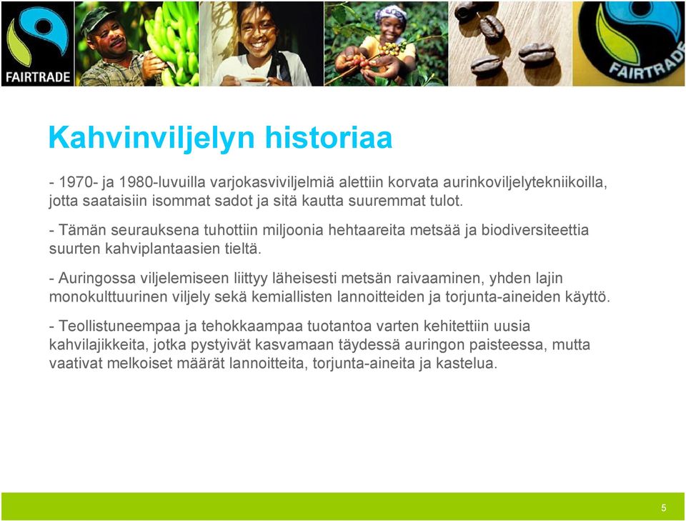 - Auringossa viljelemiseen liittyy läheisesti metsän raivaaminen, yhden lajin monokulttuurinen viljely sekä kemiallisten lannoitteiden ja torjunta-aineiden käyttö.
