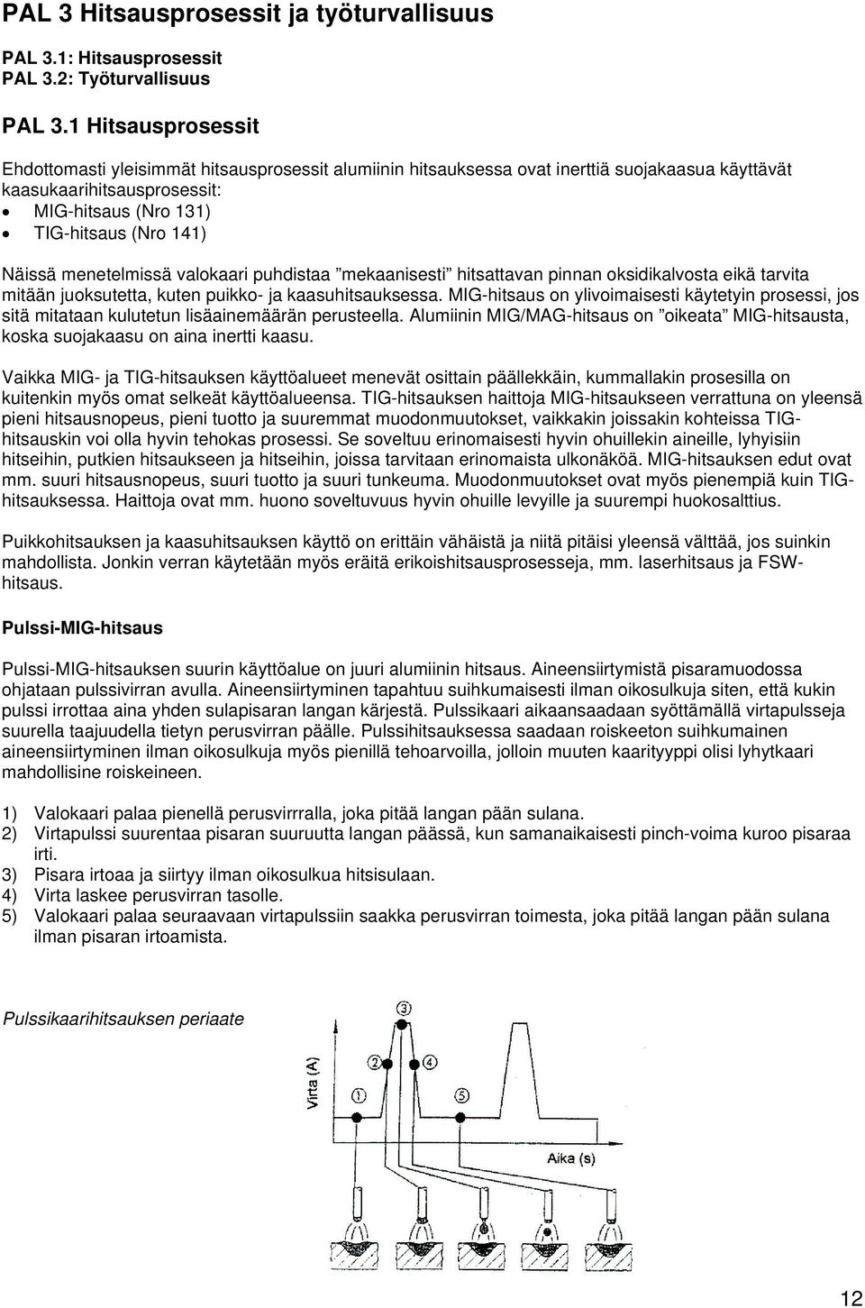 menetelmissä valokaari puhdistaa mekaanisesti hitsattavan pinnan oksidikalvosta eikä tarvita mitään juoksutetta, kuten puikko- ja kaasuhitsauksessa.