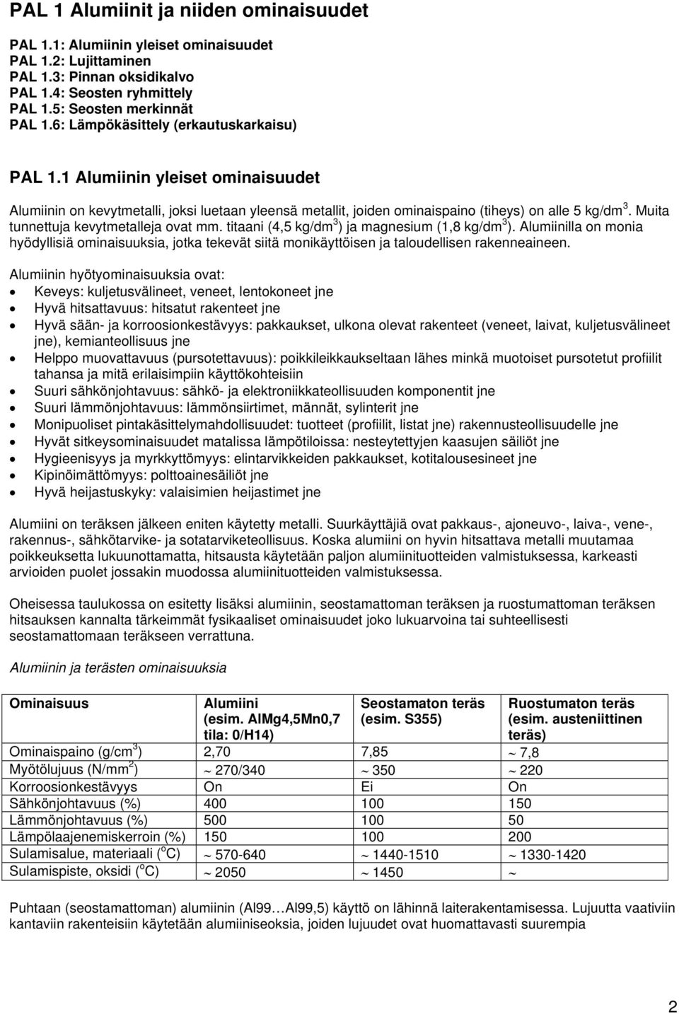 Muita tunnettuja kevytmetalleja ovat mm. titaani (4,5 kg/dm 3 ) ja magnesium (1,8 kg/dm 3 ).