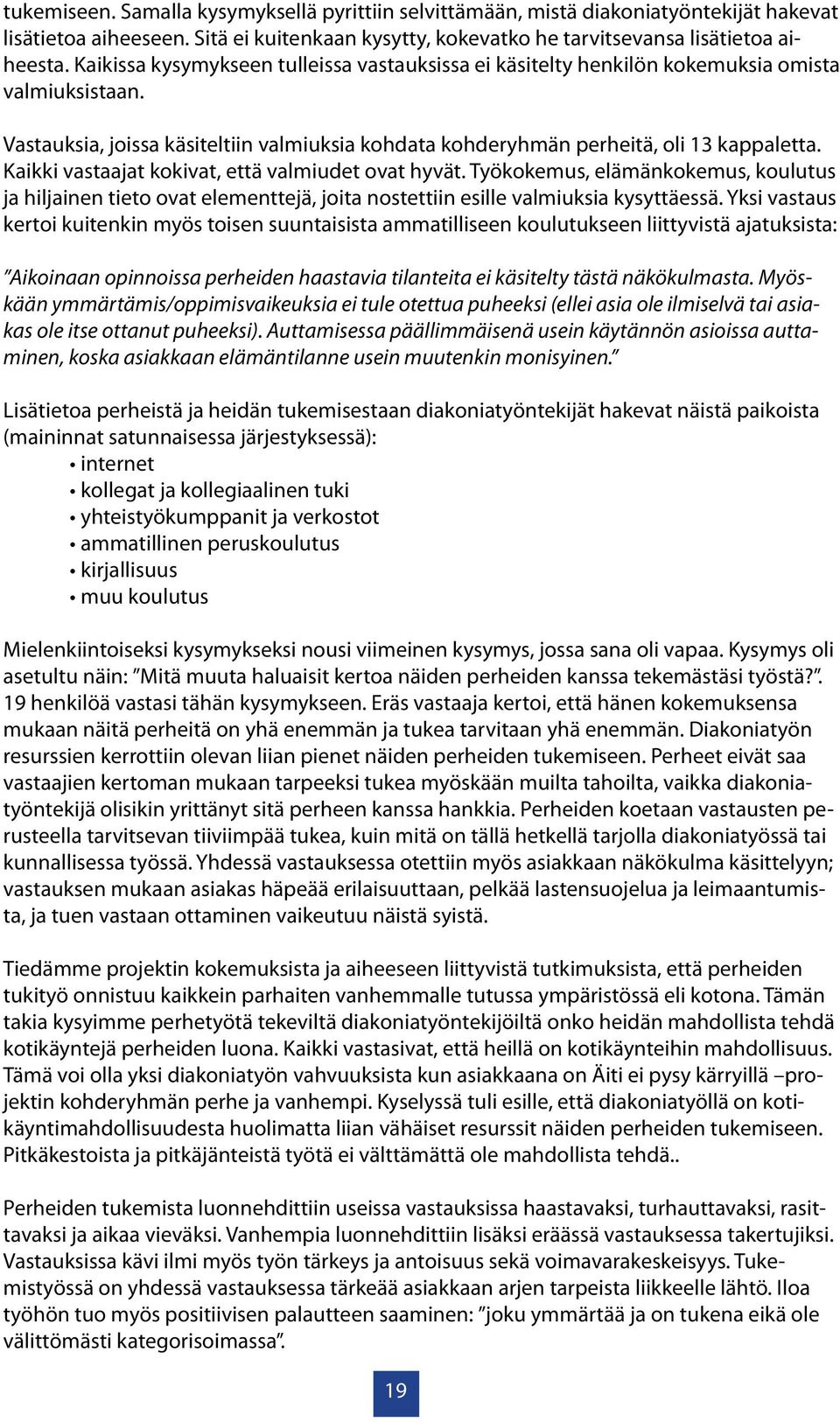 Kaikki vastaajat kokivat, että valmiudet ovat hyvät. Työkokemus, elämänkokemus, koulutus ja hiljainen tieto ovat elementtejä, joita nostettiin esille valmiuksia kysyttäessä.