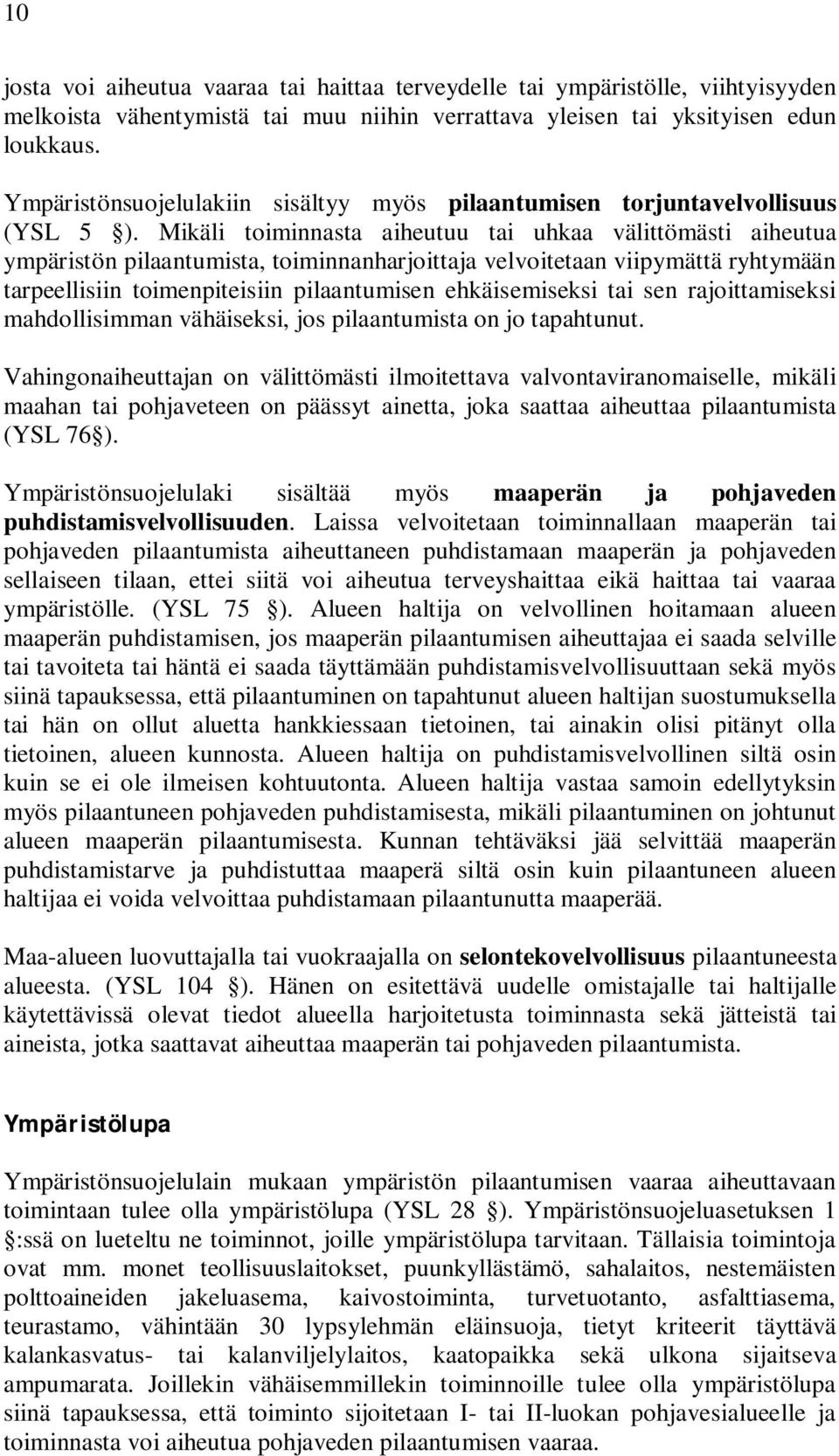 Mikäli toiminnasta aiheutuu tai uhkaa välittömästi aiheutua ympäristön pilaantumista, toiminnanharjoittaja velvoitetaan viipymättä ryhtymään tarpeellisiin toimenpiteisiin pilaantumisen ehkäisemiseksi