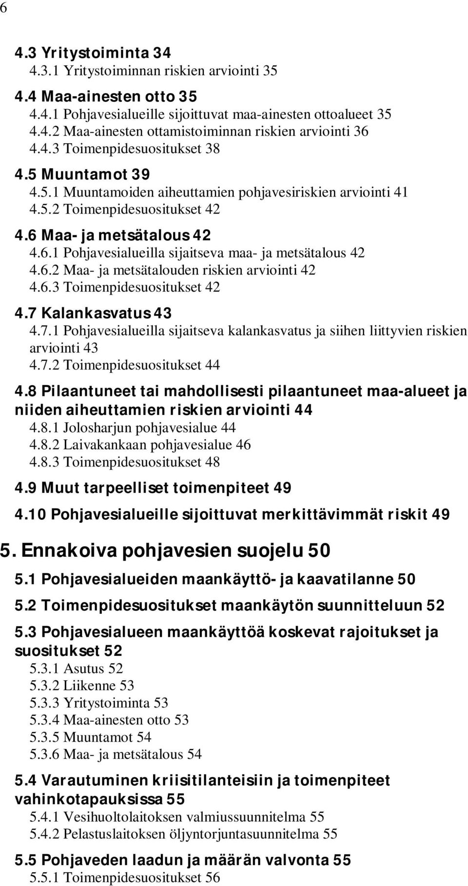 6.2 Maa- ja metsätalouden riskien arviointi 42 4.6.3 Toimenpidesuositukset 42 4.7 Kalankasvatus 43 4.7.1 Pohjavesialueilla sijaitseva kalankasvatus ja siihen liittyvien riskien arviointi 43 4.7.2 Toimenpidesuositukset 44 4.