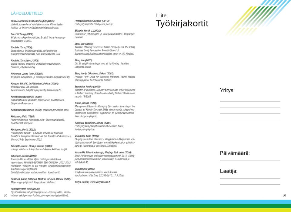 Taru (2006): Osaamisen ja johtajuuden siirto perheyritysten sukupolvenvaihdoksissa, Acta Wasaensia No. 158. Hautala, Taru (toim,) 2008: Vetäjä vaihtuu.