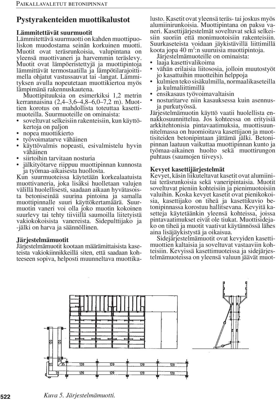 Muotit ovat lämpöeristettyjä ja muottipintoja lämmittävät termostaatilla ja lämpötilarajoittimella ohjatut vastussauvat tai -langat.