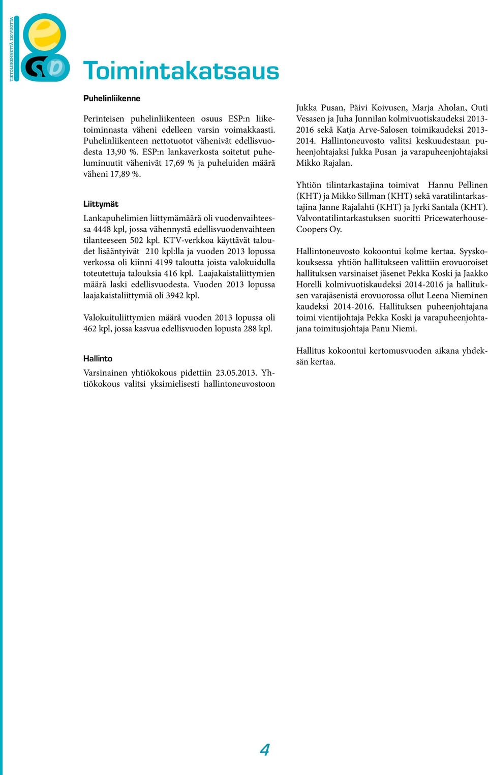 Liittymät Lankapuhelimien liittymämäärä oli vuodenvaihteessa 4448 kpl, jossa vähennystä edellisvuodenvaihteen tilanteeseen 502 kpl.