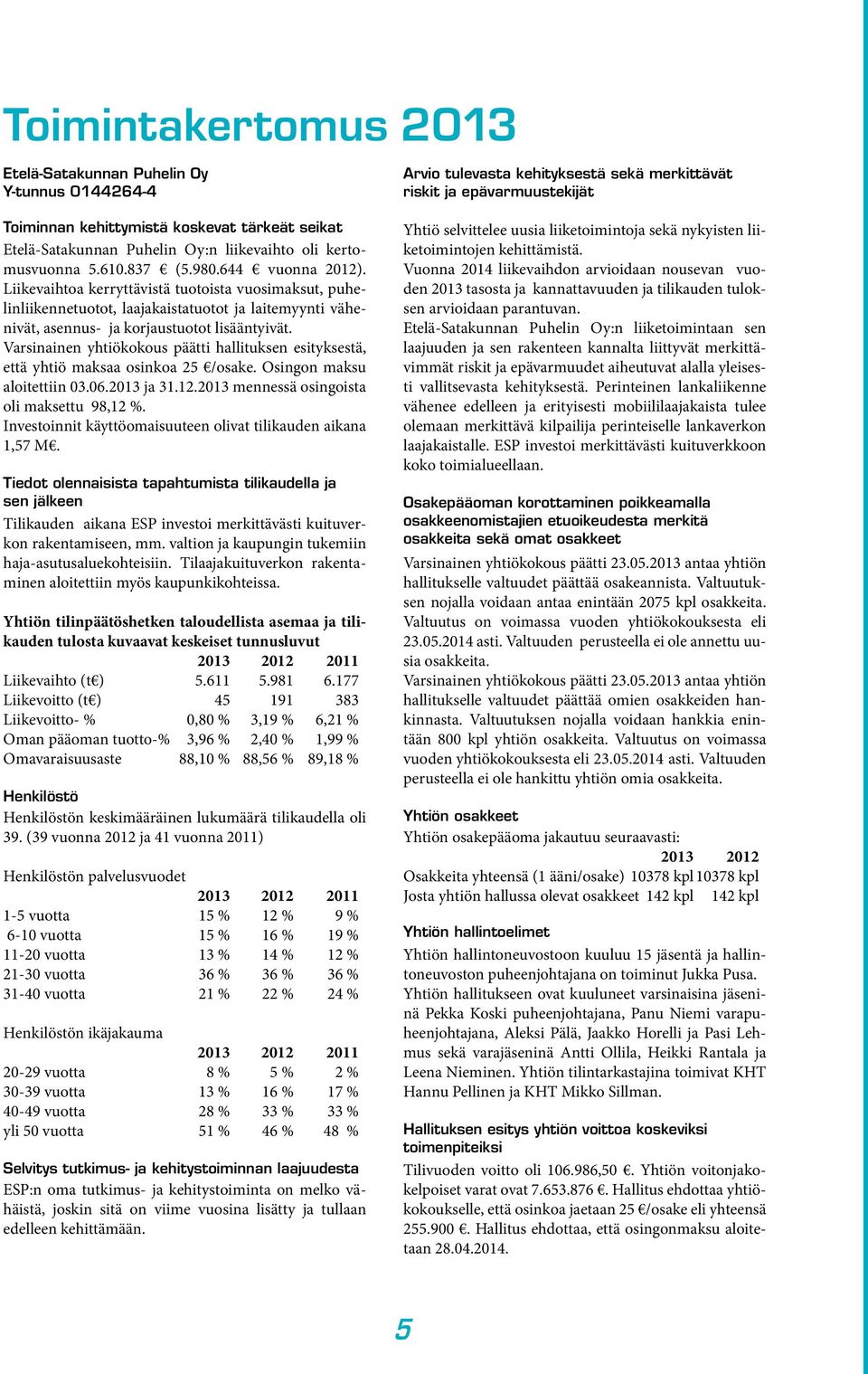 Liikevaihtoa kerryttävistä tuotoista vuosimaksut, puhelinliikennetuotot, laajakaistatuotot ja laitemyynti vähenivät, asennus- ja korjaustuotot lisääntyivät.