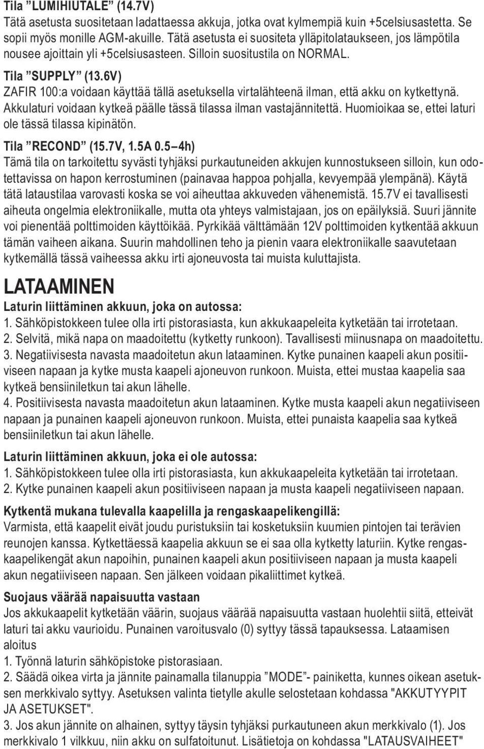 6V) ZAFIR 100:a voidaan käyttää tällä asetuksella virtalähteenä ilman, että akku on kytkettynä. Akkulaturi voidaan kytkeä päälle tässä tilassa ilman vastajännitettä.