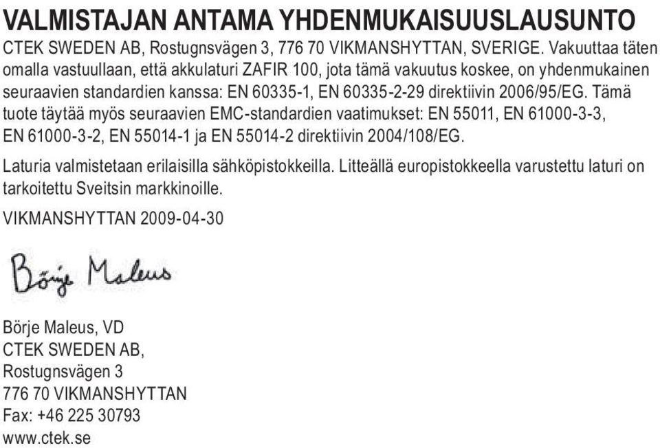 2006/95/EG. Tämä tuote täytää myös seuraavien EMC-standardien vaatimukset: EN 55011, EN 61000-3-3, EN 61000-3-2, EN 55014-1 ja EN 55014-2 direktiivin 2004/108/EG.