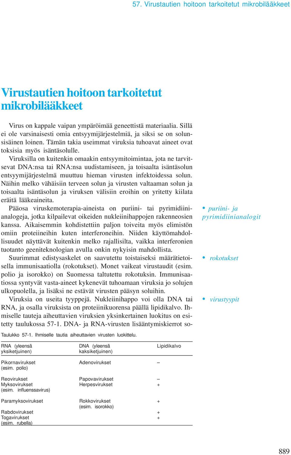 Viruksilla on kuitenkin omaakin entsyymitoimintaa, jota ne tarvitsevat DNA:nsa tai RNA:nsa uudistamiseen, ja toisaalta isäntäsolun entsyymijärjestelmä muuttuu hieman virusten infektoidessa solun.
