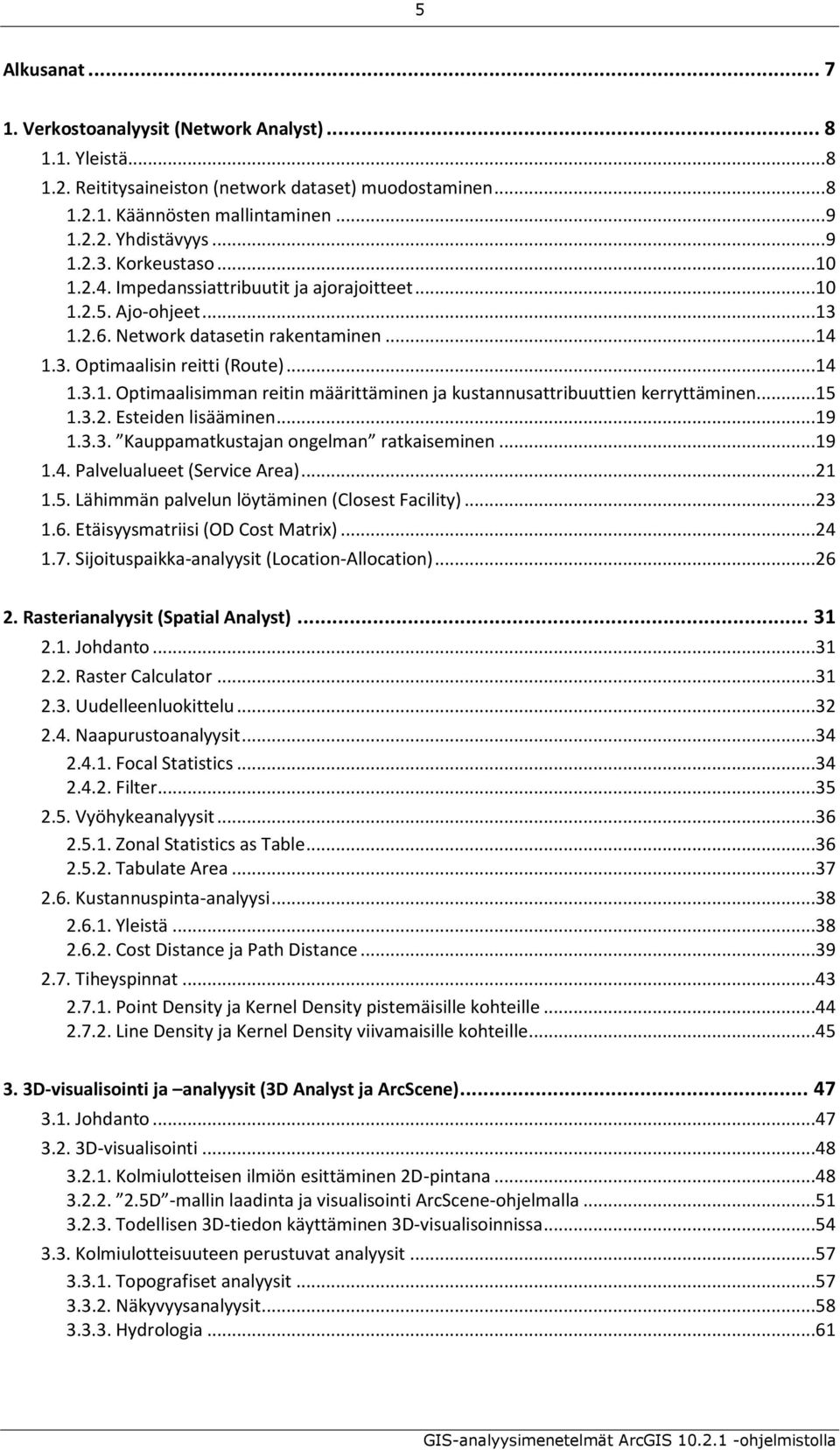 ..15 1.3.2. Esteiden lisääminen...19 1.3.3. Kauppamatkustajan ongelman ratkaiseminen...19 1.4. Palvelualueet (Service Area)...21 1.5. Lähimmän palvelun löytäminen (Closest Facility)...23 1.6.