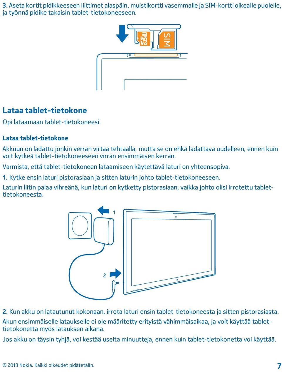 Lataa tablet-tietokone Akkuun on ladattu jonkin verran virtaa tehtaalla, mutta se on ehkä ladattava uudelleen, ennen kuin voit kytkeä tablet-tietokoneeseen virran ensimmäisen kerran.