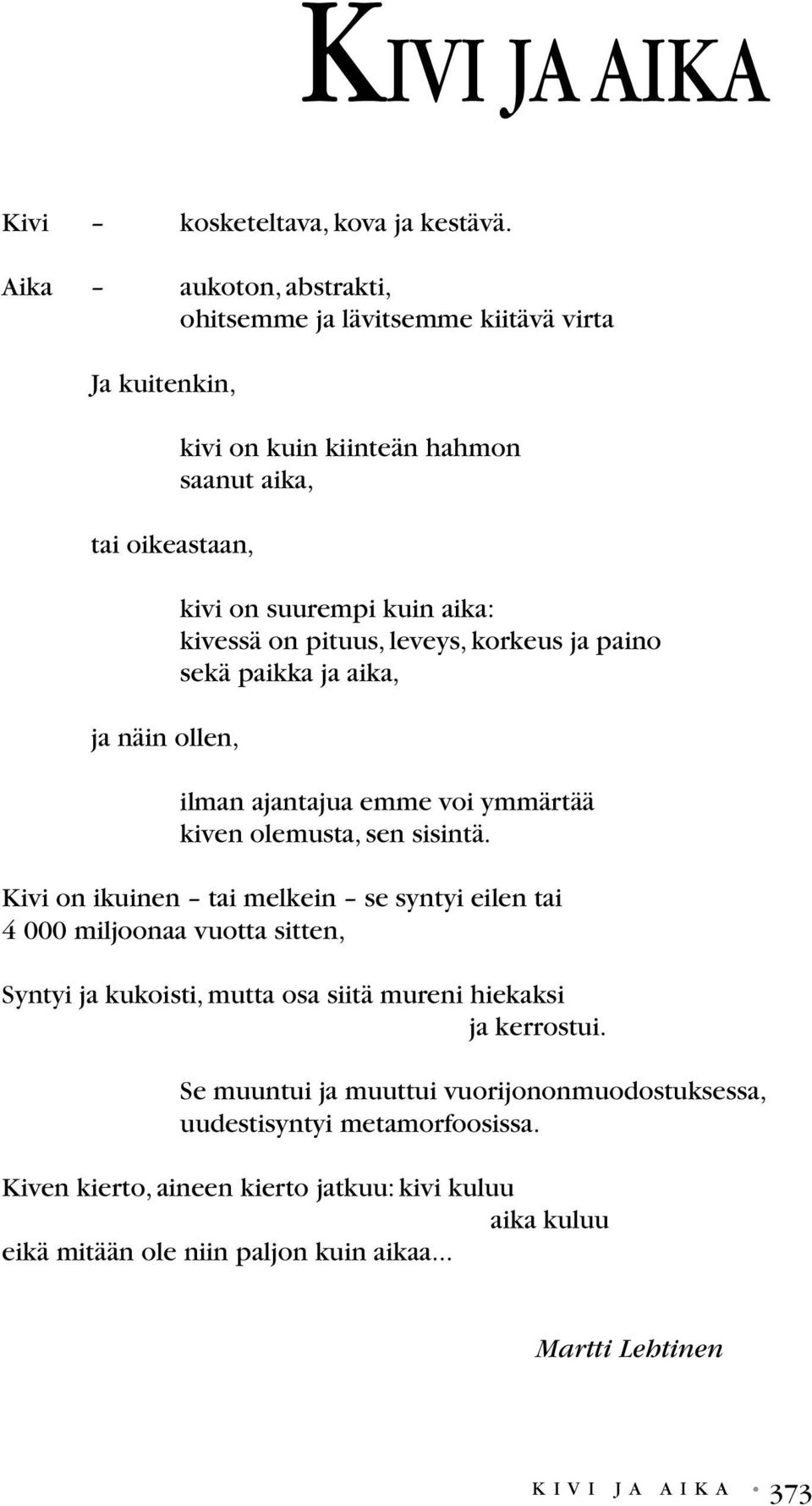 melkein se syntyi eilen tai 4 000 miljoonaa vuotta sitten, Syntyi ja kukoisti, mutta osa siitä mureni hiekaksi ja kerrostui Se muuntui ja muuttui vuorijononmuodostuksessa, uudestisyntyi