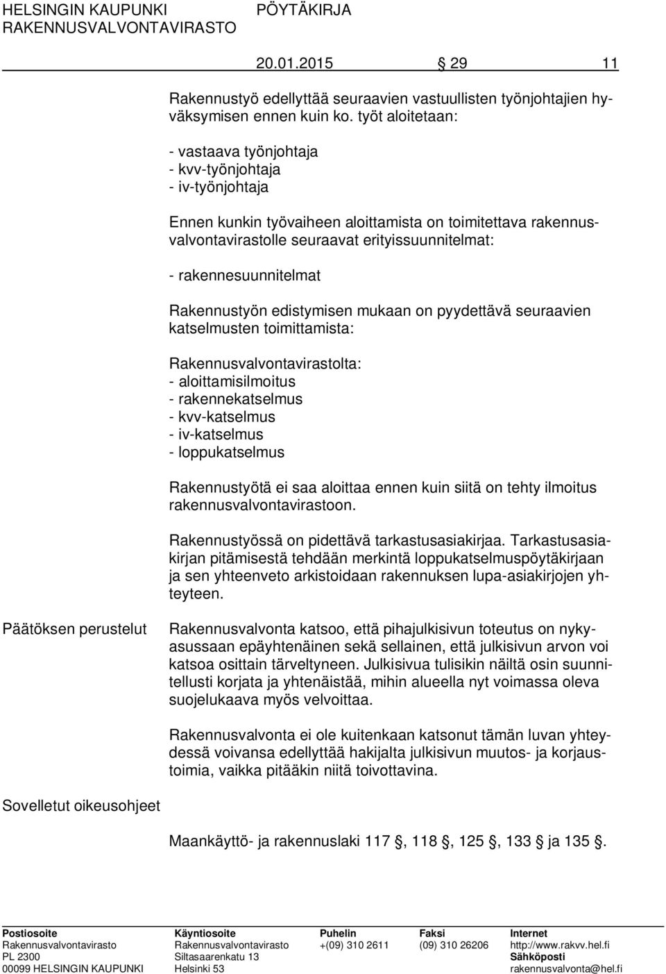 rakennesuunnitelmat Rakennustyön edistymisen mukaan on pyydettävä seuraavien katselmusten toimittamista: Rakennusvalvontavirastolta: - aloittamisilmoitus - rakennekatselmus - kvv-katselmus -