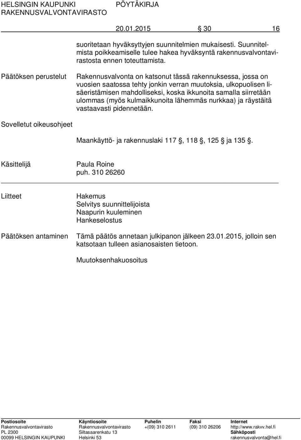 siirretään ulommas (myös kulmaikkunoita lähemmäs nurkkaa) ja räystäitä vastaavasti pidennetään. Sovelletut oikeusohjeet Maankäyttö- ja rakennuslaki 117, 118, 125 ja 135. Käsittelijä Paula Roine puh.