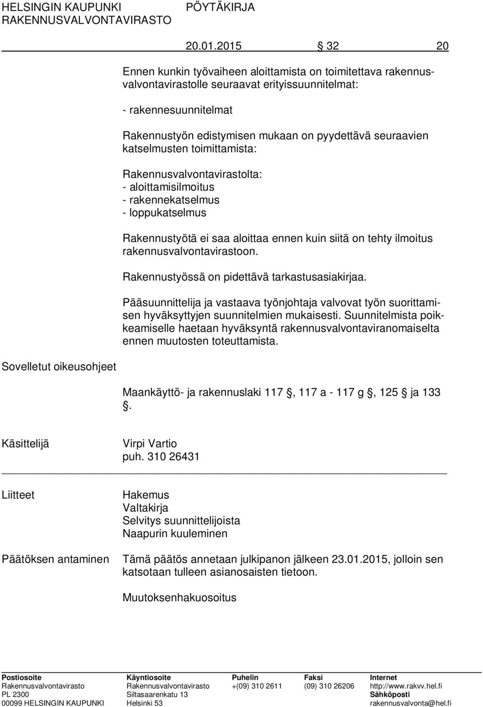 seuraavien katselmusten toimittamista: Rakennusvalvontavirastolta: - aloittamisilmoitus - rakennekatselmus - loppukatselmus Rakennustyötä ei saa aloittaa ennen kuin siitä on tehty ilmoitus