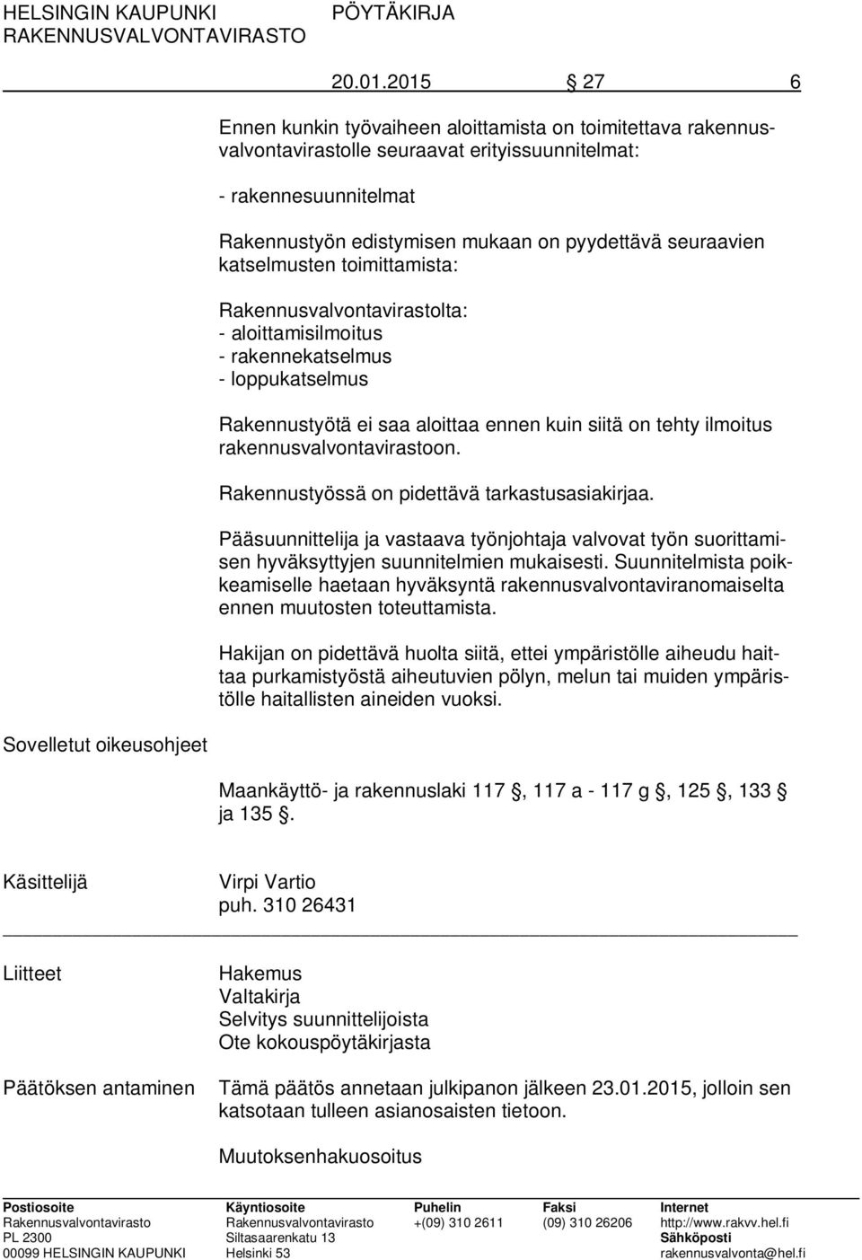 katselmusten toimittamista: Rakennusvalvontavirastolta: - aloittamisilmoitus - rakennekatselmus - loppukatselmus Rakennustyötä ei saa aloittaa ennen kuin siitä on tehty ilmoitus