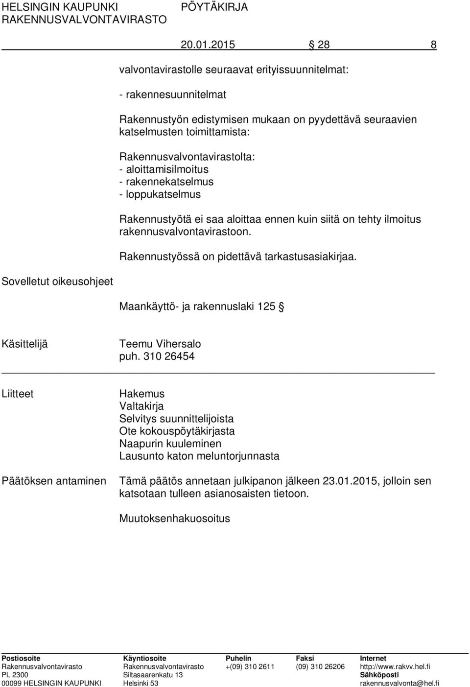 Rakennusvalvontavirastolta: - aloittamisilmoitus - rakennekatselmus - loppukatselmus Rakennustyötä ei saa aloittaa ennen kuin siitä on tehty ilmoitus rakennusvalvontavirastoon.