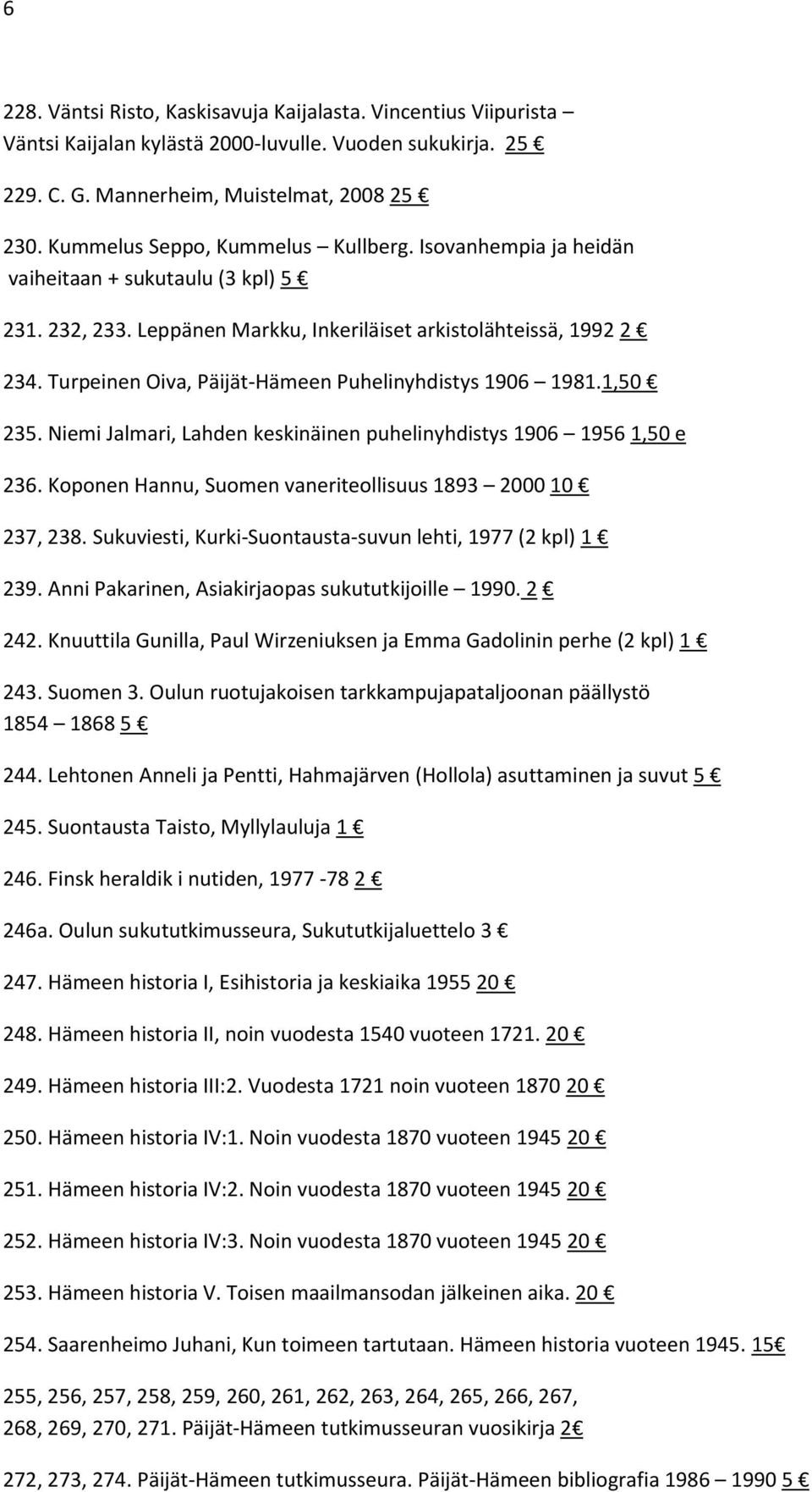 Turpeinen Oiva, Päijät-Hämeen Puhelinyhdistys 1906 1981.1,50 235. Niemi Jalmari, Lahden keskinäinen puhelinyhdistys 1906 1956 1,50 e 236. Koponen Hannu, Suomen vaneriteollisuus 1893 2000 10 237, 238.