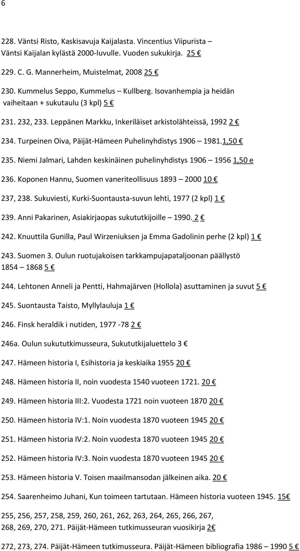 Turpeinen Oiva, Päijät-Hämeen Puhelinyhdistys 1906 1981.1,50 235. Niemi Jalmari, Lahden keskinäinen puhelinyhdistys 1906 1956 1,50 e 236. Koponen Hannu, Suomen vaneriteollisuus 1893 2000 10 237, 238.