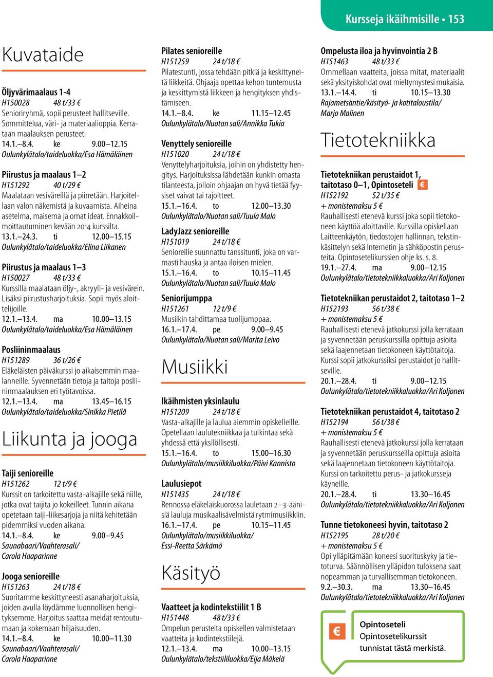 Aiheina asetelma, maisema ja omat ideat. Ennakkoilmoittautuminen kevään 2014 kurssilta. 13.1. 24.3. ti 12.00 15.