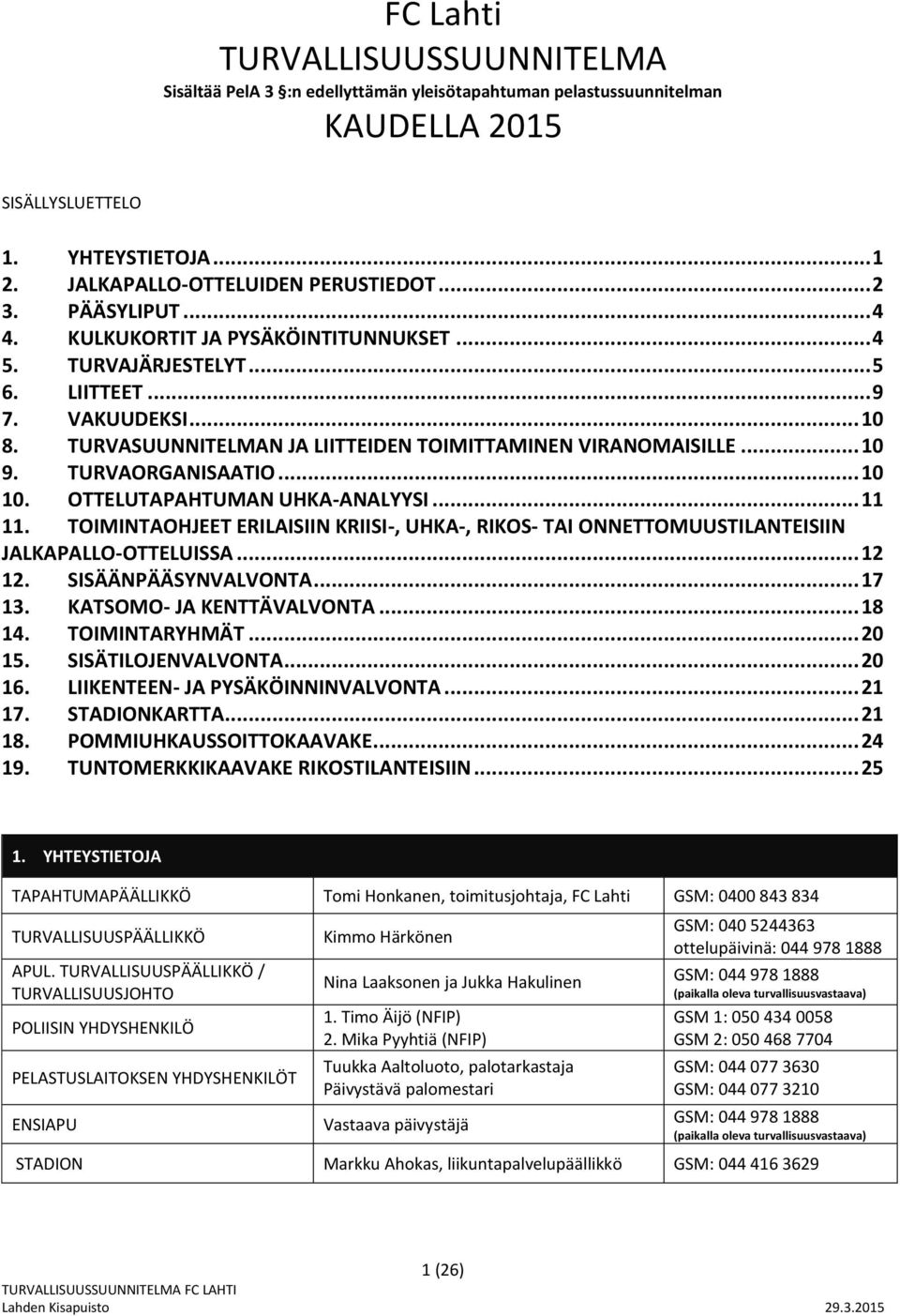 TURVAORGANISAATIO... 10 10. OTTELUTAPAHTUMAN UHKA-ANALYYSI... 11 11. TOIMINTAOHJEET ERILAISIIN KRIISI-, UHKA-, RIKOS- TAI ONNETTOMUUSTILANTEISIIN JALKAPALLO-OTTELUISSA... 12 12. SISÄÄNPÄÄSYNVALVONTA.