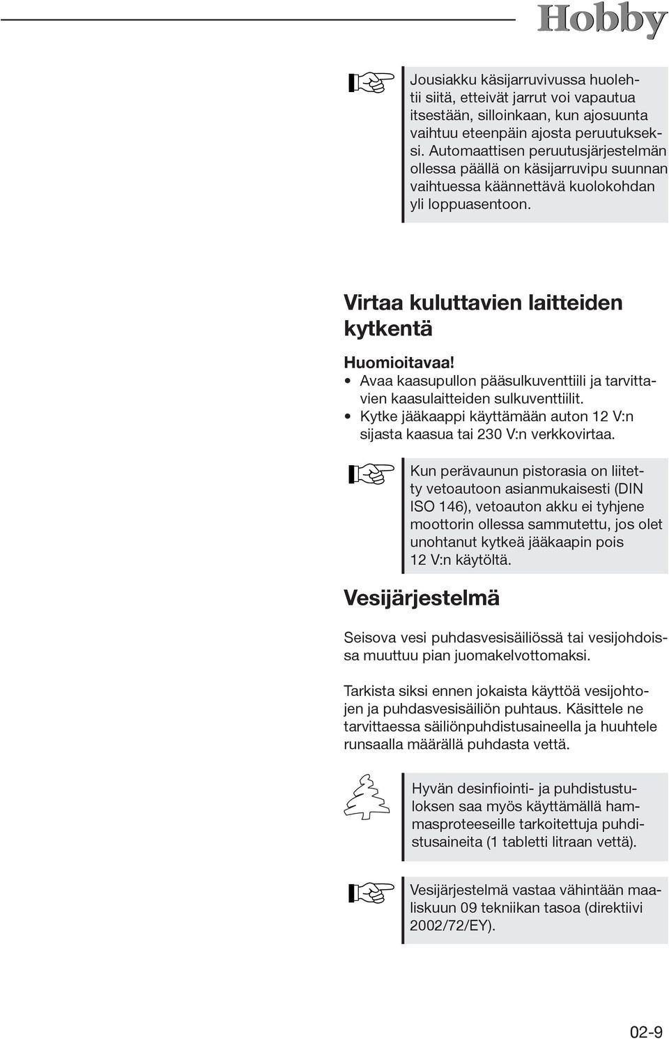 Avaa kaasupullon pääsulkuventtiili ja tarvittavien kaasulaitteiden sulkuventtiilit. Kytke jääkaappi käyttämään auton 12 V:n sijasta kaasua tai 230 V:n verkkovirtaa.