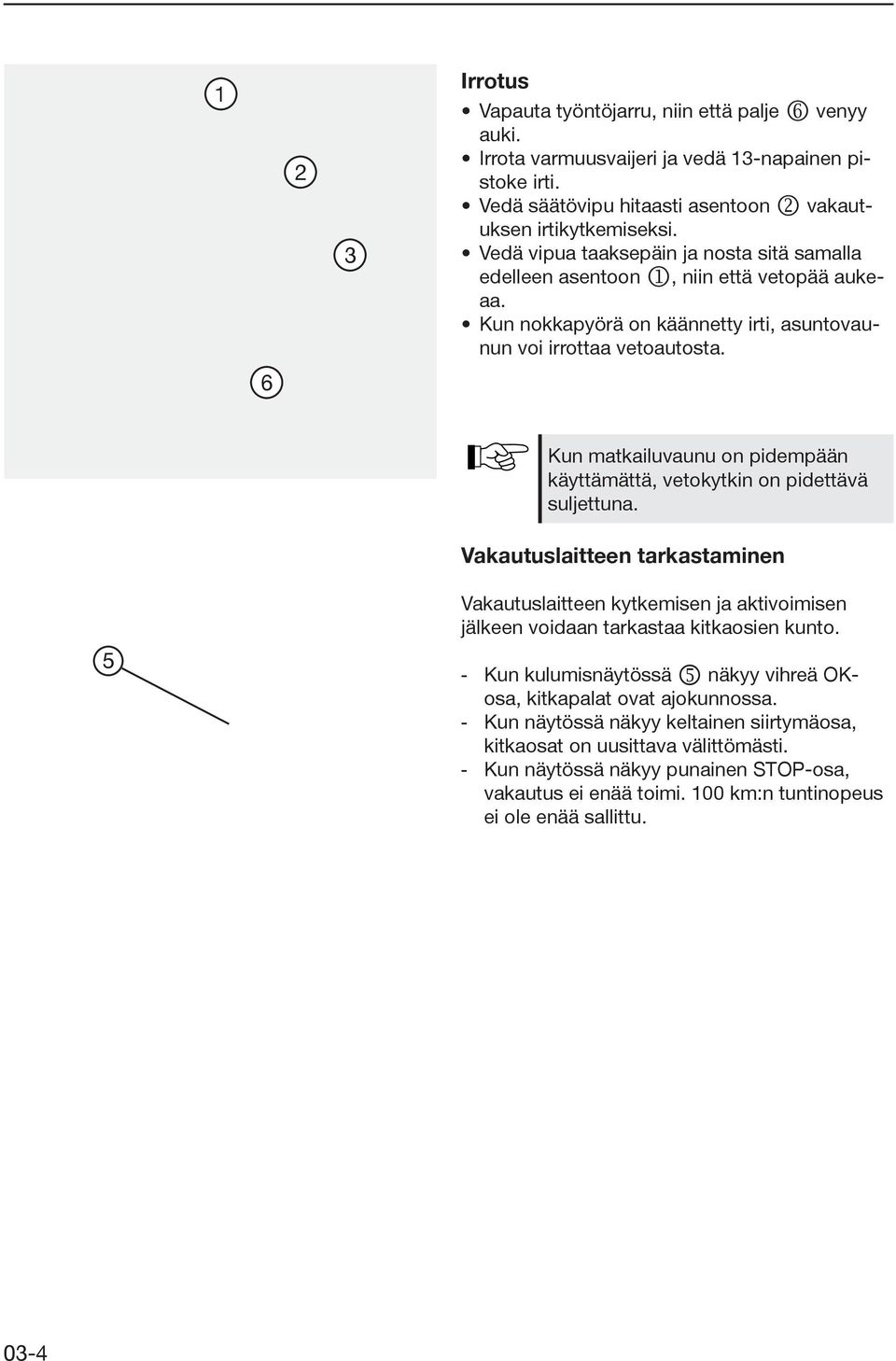 6 Kun matkailuvaunu on pidempään käyttämättä, vetokytkin on pidettävä suljettuna. Vakautuslaitteen tarkastaminen Vakautuslaitteen kytkemisen ja aktivoimisen jälkeen voidaan tarkastaa kitkaosien kunto.