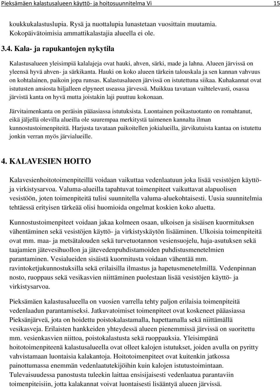 Hauki on koko alueen tärkein talouskala ja sen kannan vahvuus on kohtalainen, paikoin jopa runsas. Kalastusalueen järvissä on istutettuna siikaa.