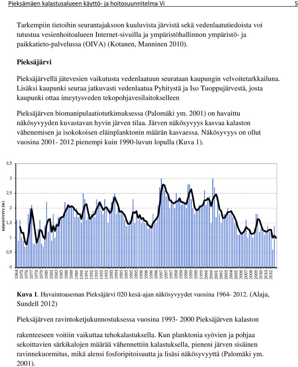 Lisäksi kaupunki seuraa jatkuvasti vedenlaatua Pyhitystä ja Iso Tuoppujärvestä, josta kaupunki ottaa imeytysveden tekopohjavesilaitokselleen Pieksäjärven biomanipulaatiotutkimuksessa (Palomäki ym.