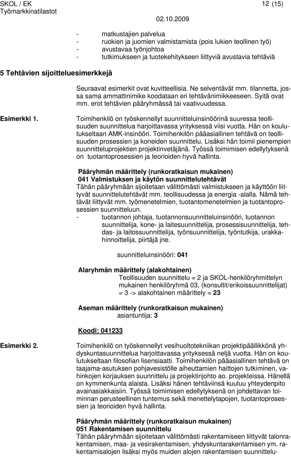 erot tehtävien pääryhmässä tai vaativuudessa. Esimerkki 1. Toimihenkilö on työskennellyt suunnitteluinsinöörinä suuressa teollisuuden suunnittelua harjoittavassa yrityksessä viisi vuotta.