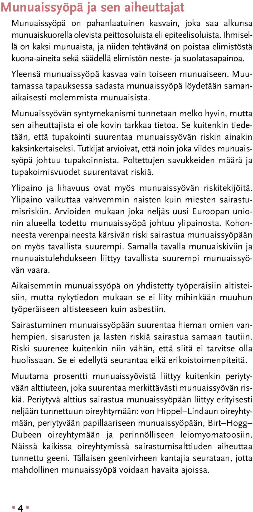 Muutamassa tapauksessa sadasta munuaissyöpä löydetään samanaikaisesti molemmista munuaisista. Munuaissyövän syntymekanismi tunnetaan melko hyvin, mutta sen aiheuttajista ei ole kovin tarkkaa tietoa.