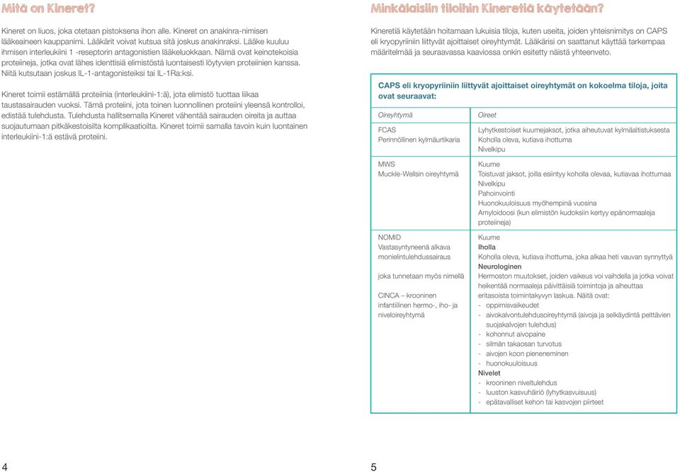 Niitä kutsutaan joskus IL-1-antagonisteiksi tai IL-1Ra:ksi. Kineret toimii estämällä proteiinia (interleukiini-1:ä), jota elimistö tuottaa liikaa taustasairauden vuoksi.