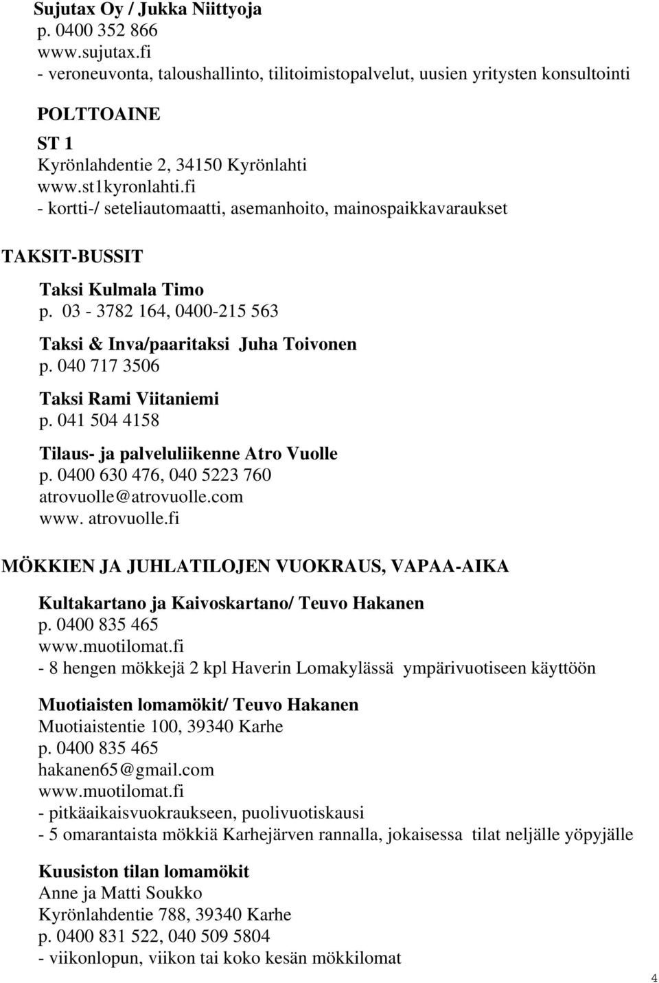 040 717 3506 Taksi Rami Viitaniemi p. 041 504 4158 Tilaus- ja palveluliikenne Atro Vuolle p. 0400 630 476, 040 5223 760 atrovuolle@