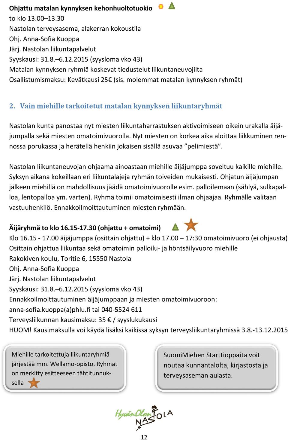 Vain miehille tarkoitetut matalan kynnyksen liikuntaryhmät Nastolan kunta panostaa nyt miesten liikuntaharrastuksen aktivoimiseen oikein urakalla äijäjumpalla sekä miesten omatoimivuorolla.